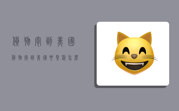 货物寄到美国,货物寄到美国要缴税怎么办-图1 货物寄到美国,货物寄到美国要缴税怎么办-图1