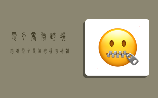 电子商务跨境市场,电子商务跨境市场骗局-图1 电子商务跨境市场,电子商务跨境市场骗局-图1