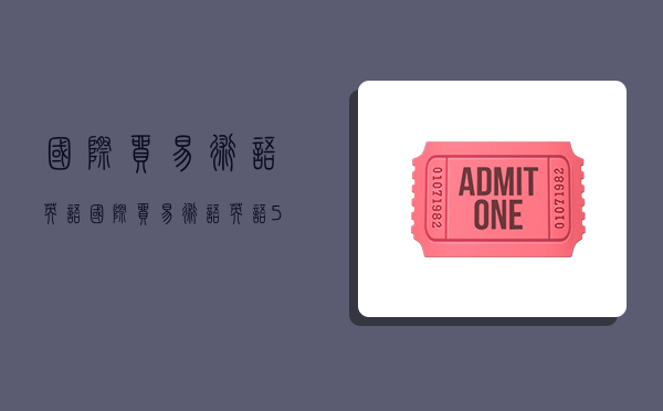 国际贸易术语英语,国际贸易术语英语500个-图1 国际贸易术语英语,国际贸易术语英语500个-图1