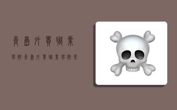 青岛外贸职业学院,青岛外贸职业学院是公办吗-图1 青岛外贸职业学院,青岛外贸职业学院是公办吗-图1