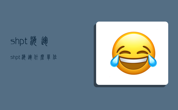 shpt海运,shpt海运什么单位-图1 shpt海运,shpt海运什么单位-图1