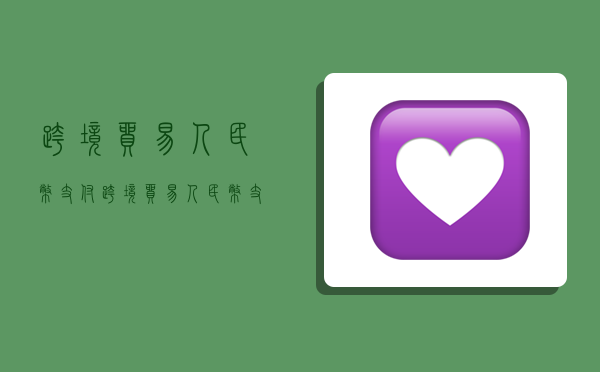 跨境贸易人民币支付,跨境贸易人民币支付管理办法-图1 跨境贸易人民币支付,跨境贸易人民币支付管理办法-图1