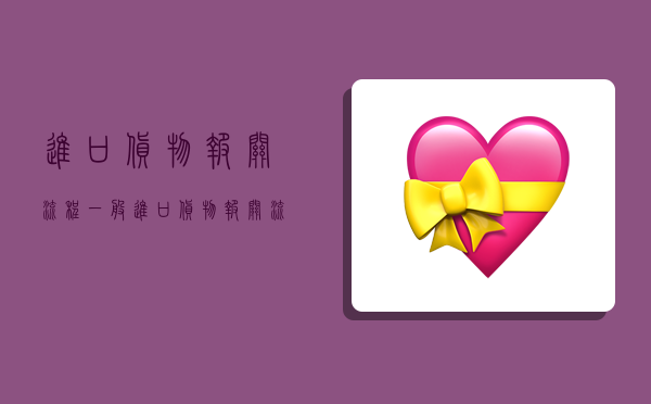 进口货物报关流程,一般进口货物报关流程-图1