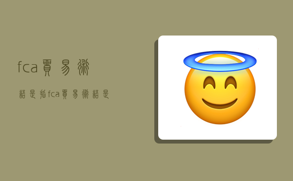 fca贸易术语是指,fca贸易术语是指卖方在指定地点将-图1 fca贸易术语是指,fca贸易术语是指卖方在指定地点将-图1