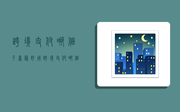 跨境支付哪个平台最好用,跨境支付哪个平台最好用呢-图1