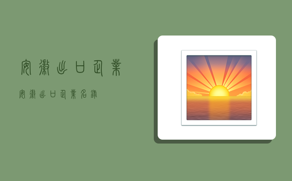 安徽出口企业,安徽出口企业名录-图1 安徽出口企业,安徽出口企业名录-图1