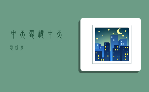 中天电视,中天电视台-图1 中天电视,中天电视台-图1