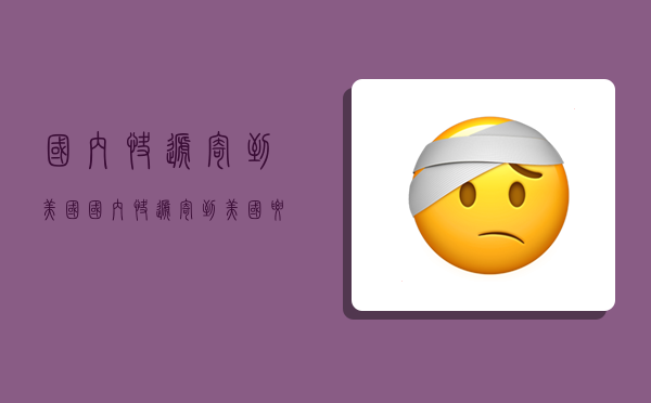 国内快递寄到美国,国内快递寄到美国要多久-图1 国内快递寄到美国,国内快递寄到美国要多久-图1