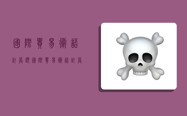 国际贸易术语计算题,国际贸易术语计算题及答案-图1 国际贸易术语计算题,国际贸易术语计算题及答案-图1