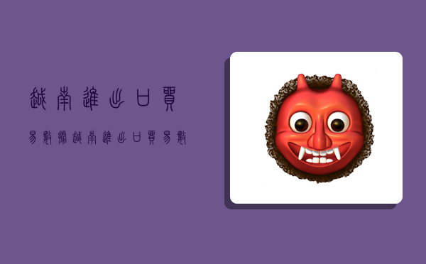 越南进出口贸易数据,越南进出口贸易数据2023年-图1 越南进出口贸易数据,越南进出口贸易数据2023年-图1