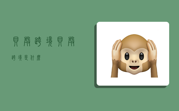 贝壳跨境,贝壳跨境是什么-图1 贝壳跨境,贝壳跨境是什么-图1