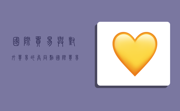 国际贸易与对外贸易的异同点,国际贸易与对外贸易的异同点举例说明-图1