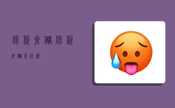 保税仓储,保税仓储是什么-图1 保税仓储,保税仓储是什么-图1