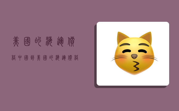 美国的海运价格,中国到美国的海运价格-图1 美国的海运价格,中国到美国的海运价格-图1