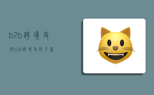 b2b跨境支付,b2b跨境支付平台-图1 b2b跨境支付,b2b跨境支付平台-图1