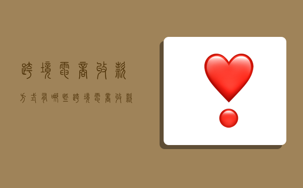 跨境电商收款方式有哪些,跨境电商收款方式有哪些知乎-图1 跨境电商收款方式有哪些,跨境电商收款方式有哪些知乎-图1