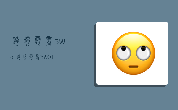 跨境电商swot,跨境电商SWOT-图1