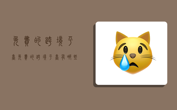 免费的跨境平台,免费的跨境平台有哪些-图1 免费的跨境平台,免费的跨境平台有哪些-图1