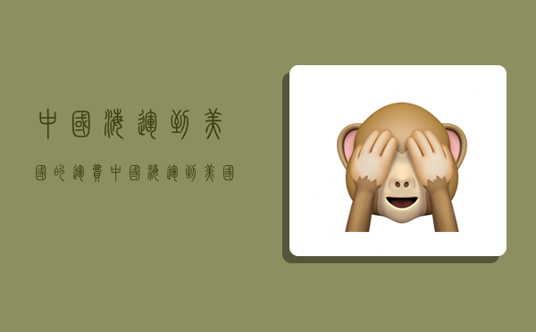 中国海运到美国的运费,中国海运到美国的运费多少-图1 中国海运到美国的运费,中国海运到美国的运费多少-图1