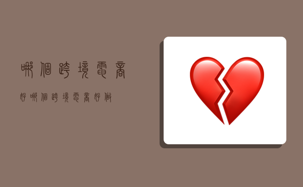 哪个跨境电商好,哪个跨境电商好做-图1 哪个跨境电商好,哪个跨境电商好做-图1