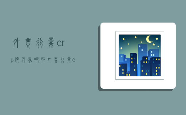 外贸行业erp软件有哪些,外贸行业erp软件有哪些公司-图1 外贸行业erp软件有哪些,外贸行业erp软件有哪些公司-图1