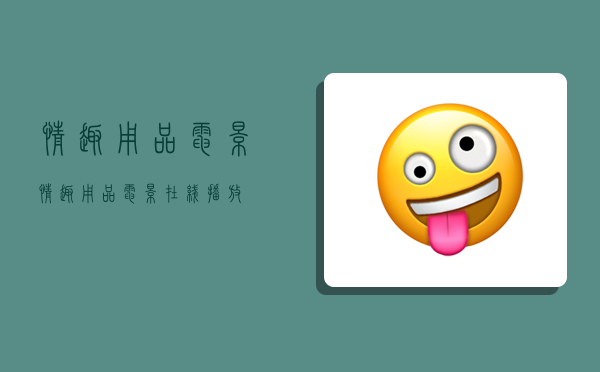 情趣用品电影,情趣用品电影 在线播放-图1