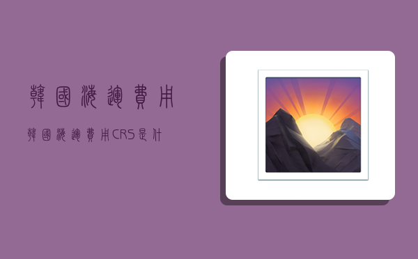 韩国海运费用,韩国海运费用CRS是什么-图1