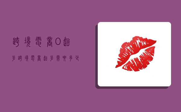 跨境电商0起步,跨境电商起步需要多少钱-图1