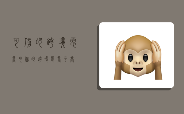 可信的跨境电商,可信的跨境电商平台-图1