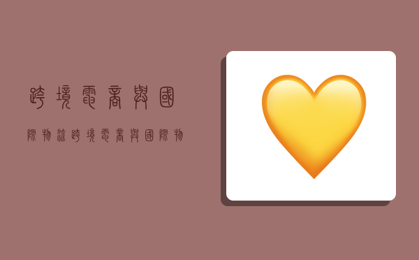 跨境电商与国际物流,跨境电商与国际物流读后感-图1 跨境电商与国际物流,跨境电商与国际物流读后感-图1