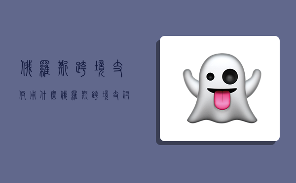 俄罗斯跨境支付用什么,俄罗斯跨境支付用什么软件-图1 俄罗斯跨境支付用什么,俄罗斯跨境支付用什么软件-图1