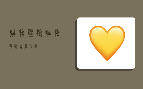 购物体验,购物体验怎么形容-图1 购物体验,购物体验怎么形容-图1