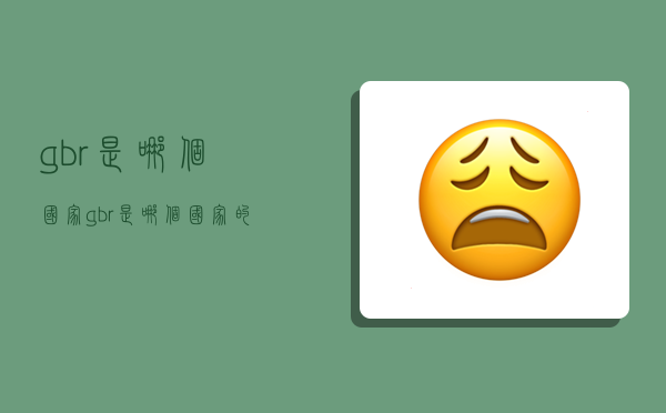 gbr是哪个国家,gbr是哪个国家的缩写-图1 gbr是哪个国家,gbr是哪个国家的缩写-图1