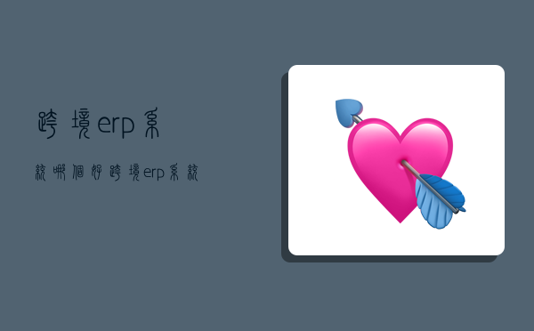跨境erp系统哪个好,跨境erp系统哪个好知乎-图1