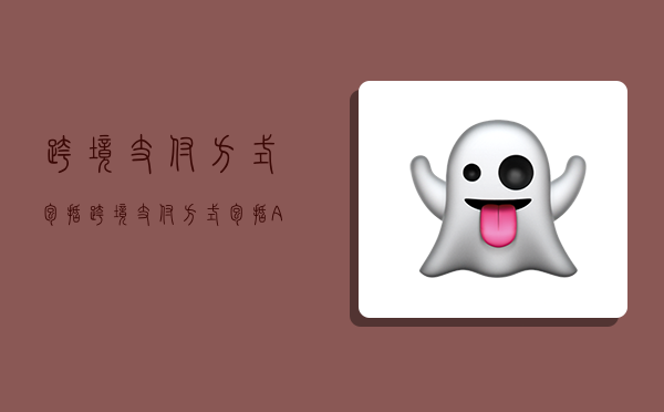 跨境支付方式包括,跨境支付方式包括A专业汇款公司汇款-图1 跨境支付方式包括,跨境支付方式包括A专业汇款公司汇款-图1