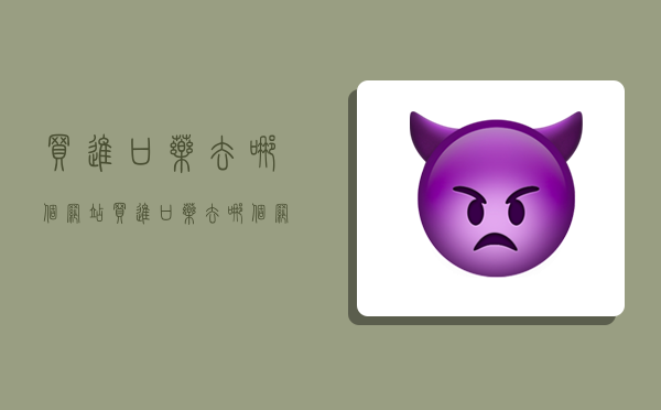 买进口药去哪个网站,买进口药去哪个网站买比较好-图1