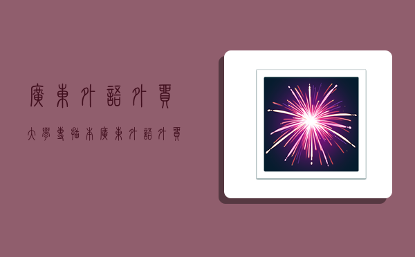 广东外语外贸大学专插本,广东外语外贸大学专插本分数线-图1 广东外语外贸大学专插本,广东外语外贸大学专插本分数线-图1