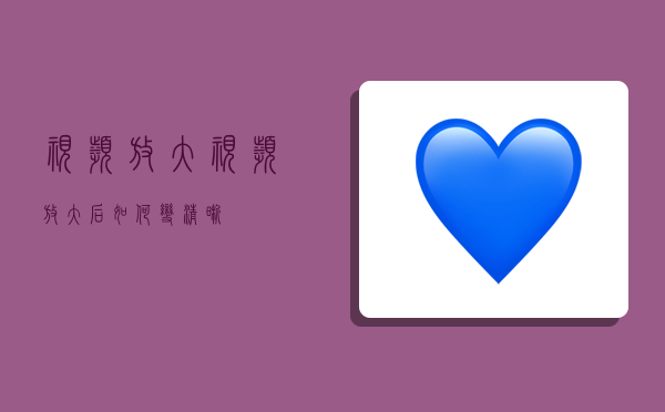 视频放大,视频放大后如何变清晰-图1