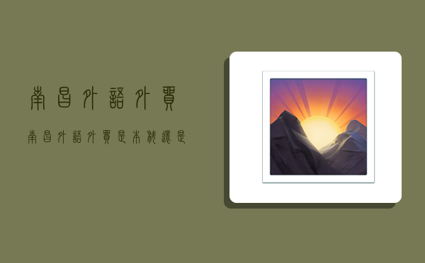 南昌外语外贸,南昌外语外贸是本科还是专科-图1 南昌外语外贸,南昌外语外贸是本科还是专科-图1