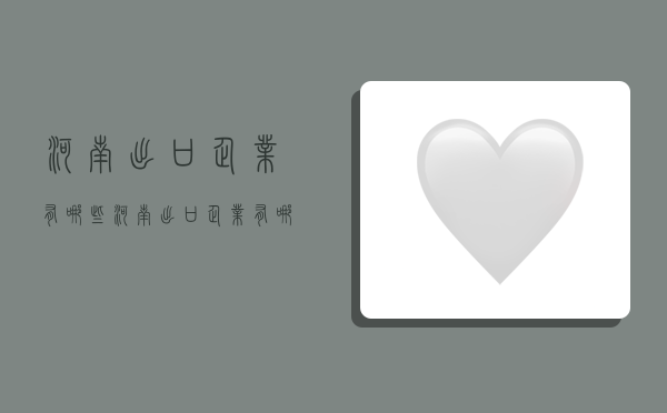 河南出口企业有哪些,河南出口企业有哪些公司-图1 河南出口企业有哪些,河南出口企业有哪些公司-图1