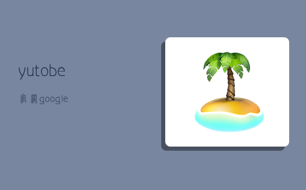 yutobe官网,google-图1 yutobe官网,google-图1