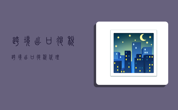 跨境出口退税,跨境出口退税代理-图1 跨境出口退税,跨境出口退税代理-图1