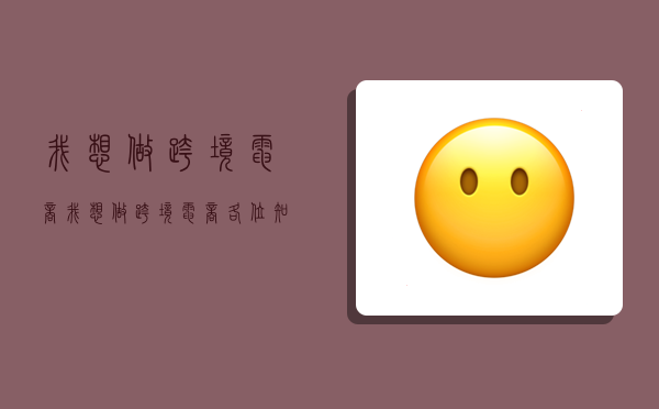 我想做跨境电商,我想做跨境电商,各位知道如何做的吗-图1 我想做跨境电商,我想做跨境电商,各位知道如何做的吗-图1