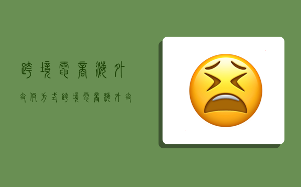 跨境电商海外支付方式,跨境电商海外支付方式有哪些-图1 跨境电商海外支付方式,跨境电商海外支付方式有哪些-图1