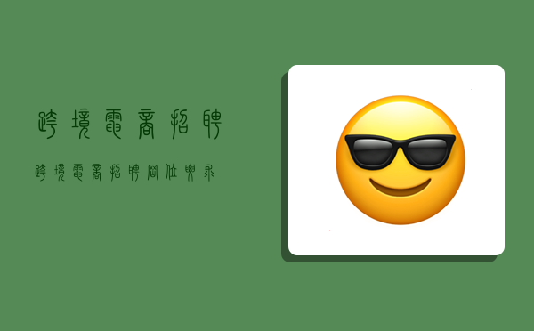 跨境电商 招聘,跨境电商招聘岗位要求-图1 跨境电商 招聘,跨境电商招聘岗位要求-图1