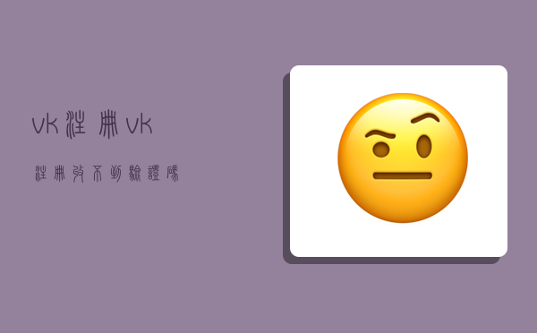 vk注册,vk注册收不到验证码-图1
