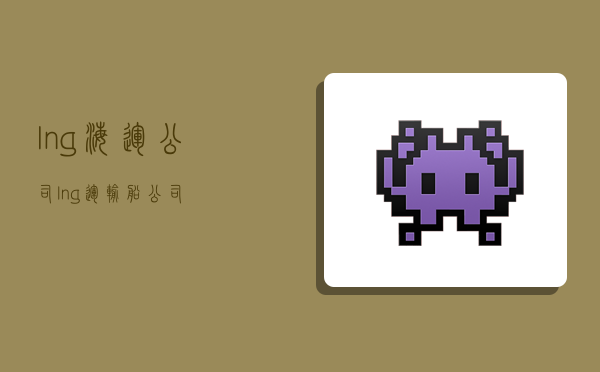 lng海运公司,lng运输船公司-图1 lng海运公司,lng运输船公司-图1