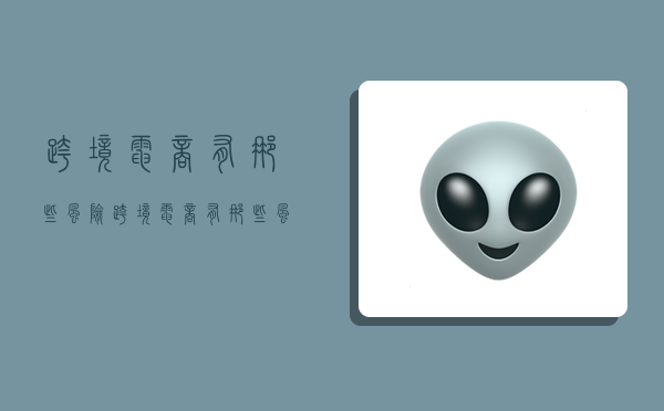 跨境电商有那些风险,跨境电商有那些风险隐患-图1 跨境电商有那些风险,跨境电商有那些风险隐患-图1