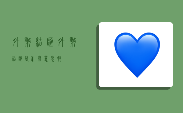 外币结汇,外币结汇是什么意思啊-图1 外币结汇,外币结汇是什么意思啊-图1