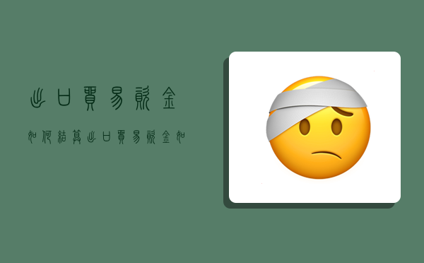 出口贸易资金如何结算,出口贸易资金如何结算的-图1 出口贸易资金如何结算,出口贸易资金如何结算的-图1